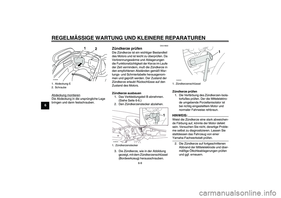 YAMAHA VERSITY 300 2005  Betriebsanleitungen (in German) REGELMÄSSIGE WARTUNG UND KLEINERE REPARATUREN
6-9
6
Abdeckung montierenDie Abdeckung in die ursprüngliche Lage 
bringen und dann festschrauben.
GAU19630
Zündkerze prüfen Die Zündkerze ist ein wic
