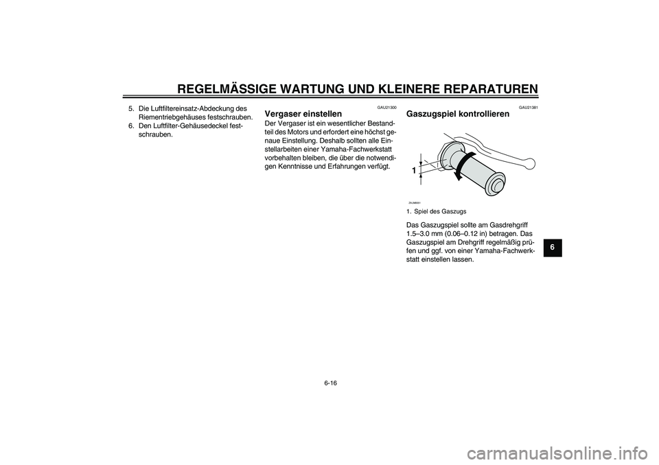 YAMAHA VERSITY 300 2005  Betriebsanleitungen (in German) REGELMÄSSIGE WARTUNG UND KLEINERE REPARATUREN
6-16
6
5. Die Luftfiltereinsatz-Abdeckung des 
Riementriebgehäuses festschrauben.
6. Den Luftfilter-Gehäusedeckel fest-
schrauben.
GAU21300
Vergaser ei