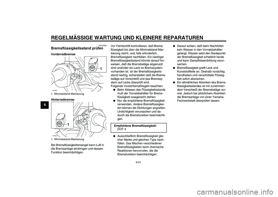 YAMAHA VERSITY 300 2005  Betriebsanleitungen (in German) REGELMÄSSIGE WARTUNG UND KLEINERE REPARATUREN
6-21
6
GAU22580
Bremsflüssigkeitsstand prüfen Vorderradbremse
Hinterradbremse
Bei Bremsflüssigkeitsmangel kann Luft in 
die Bremsanlage eindringen und