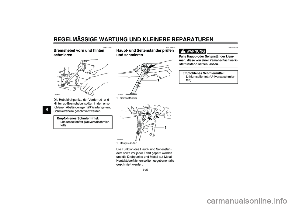 YAMAHA VERSITY 300 2005  Betriebsanleitungen (in German) REGELMÄSSIGE WARTUNG UND KLEINERE REPARATUREN
6-23
6
GAU23170
Bremshebel vorn und hinten 
schmieren Die Hebeldrehpunkte der Vorderrad- und 
Hinterrad-Bremshebel sollten in den emp-
fohlenen Abstände