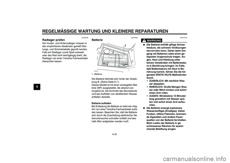 YAMAHA VERSITY 300 2005  Betriebsanleitungen (in German) REGELMÄSSIGE WARTUNG UND KLEINERE REPARATUREN
6-25
6
GAU23290
Radlager prüfen Die Vorder- und Hinterradlager müssen in 
den empfohlenen Abständen gemäß War-
tungs- und Schmiertabelle geprüft we