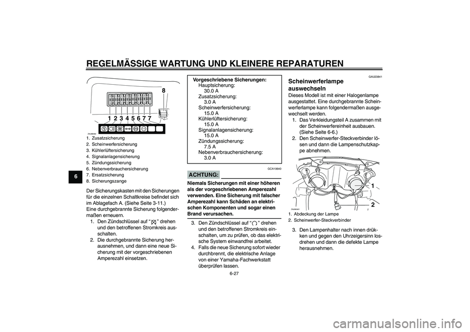 YAMAHA VERSITY 300 2005  Betriebsanleitungen (in German) REGELMÄSSIGE WARTUNG UND KLEINERE REPARATUREN
6-27
6
Der Sicherungskasten mit den Sicherungen 
für die einzelnen Schaltkreise befindet sich 
im Ablagefach A. (Siehe Seite 3-11.)
Eine durchgebrannte 