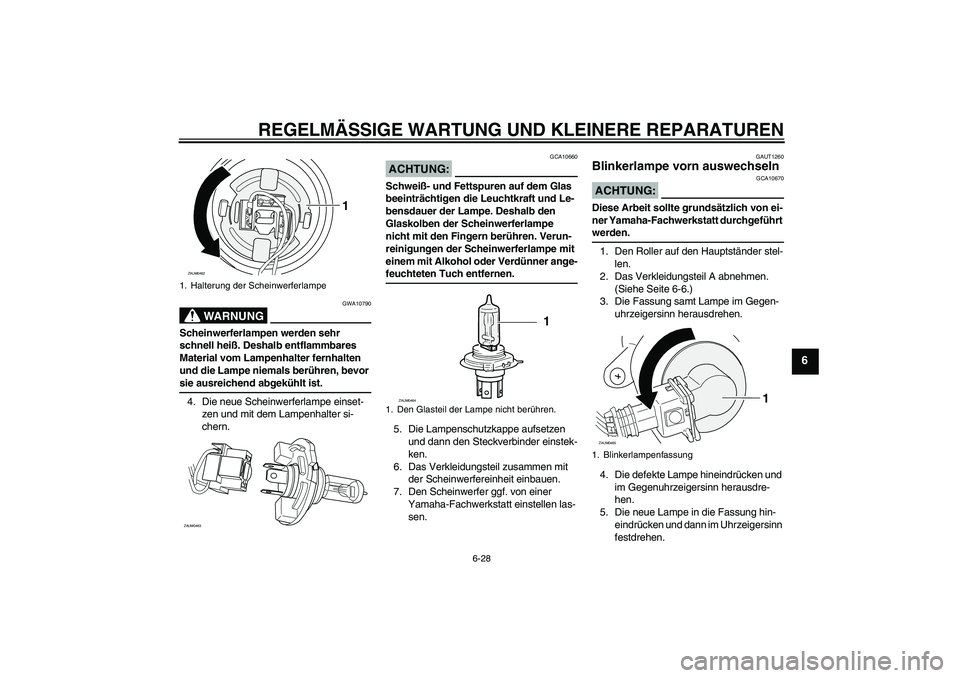 YAMAHA VERSITY 300 2005  Betriebsanleitungen (in German) REGELMÄSSIGE WARTUNG UND KLEINERE REPARATUREN
6-28
6
WARNUNG
GWA10790
Scheinwerferlampen werden sehr 
schnell heiß. Deshalb entflammbares 
Material vom Lampenhalter fernhalten 
und die Lampe niemals