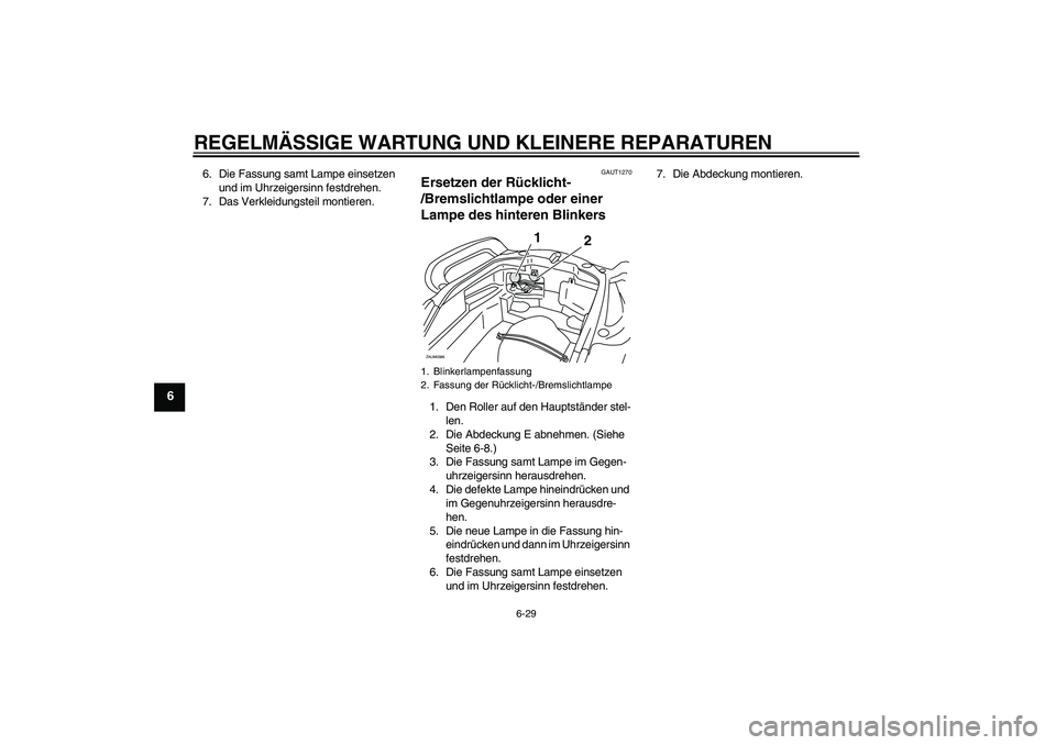 YAMAHA VERSITY 300 2005  Betriebsanleitungen (in German) REGELMÄSSIGE WARTUNG UND KLEINERE REPARATUREN
6-29
6
6. Die Fassung samt Lampe einsetzen 
und im Uhrzeigersinn festdrehen.
7. Das Verkleidungsteil montieren.
GAUT1270
Ersetzen der Rücklicht-
/Bremsl