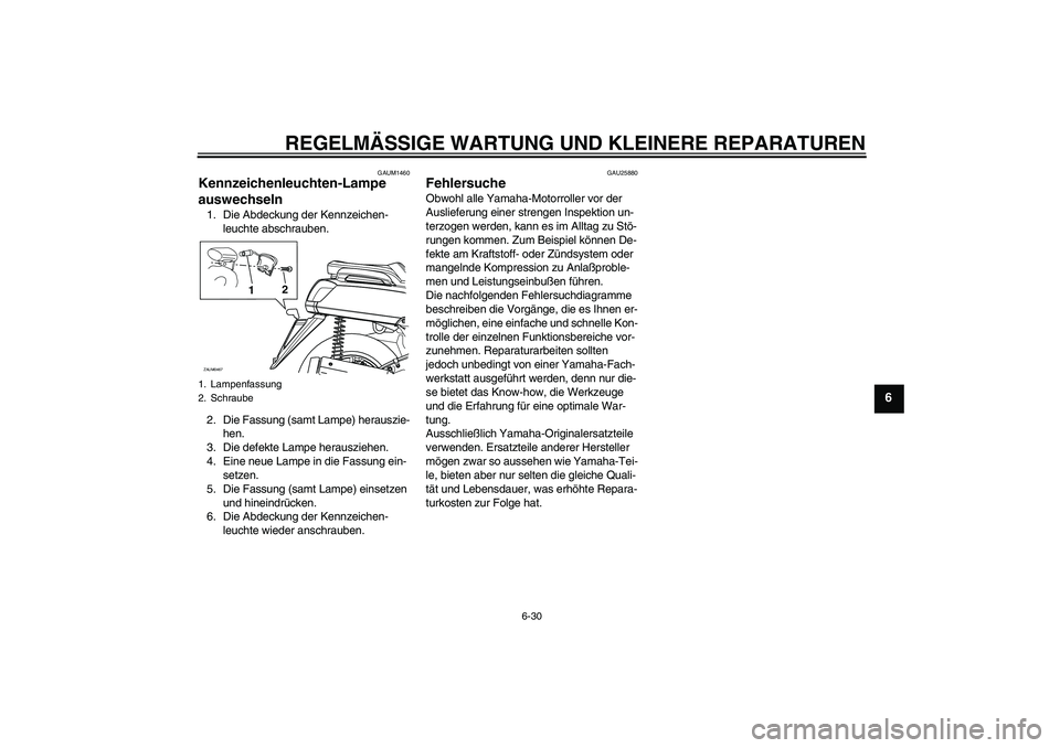 YAMAHA VERSITY 300 2005  Betriebsanleitungen (in German) REGELMÄSSIGE WARTUNG UND KLEINERE REPARATUREN
6-30
6
GAUM1460
Kennzeichenleuchten-Lampe 
auswechseln 1. Die Abdeckung der Kennzeichen-
leuchte abschrauben.
2. Die Fassung (samt Lampe) herauszie-
hen.