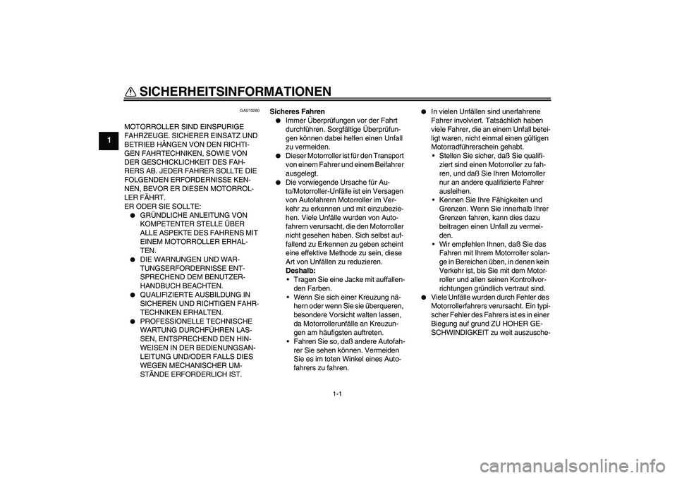 YAMAHA VERSITY 300 2005  Betriebsanleitungen (in German) 1-1
1
SICHERHEITSINFORMATIONEN 
GAU10260
MOTORROLLER SIND EINSPURIGE 
FAHRZEUGE. SICHERER EINSATZ UND 
BETRIEB HÄNGEN VON DEN RICHTI-
GEN FAHRTECHNIKEN, SOWIE VON 
DER GESCHICKLICHKEIT DES FAH-
RERS 