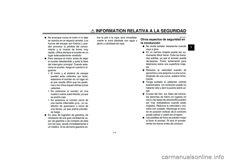 YAMAHA VERSITY 300 2005  Manuale de Empleo (in Spanish) INFORMATION RELATIVA A LA SEGURIDAD
1-4
1

No arranque nunca el motor ni lo deje
en marcha en un espacio cerrado. Los
humos del escape son tóxicos y pue-
den provocar la pérdida del conoci-
miento 