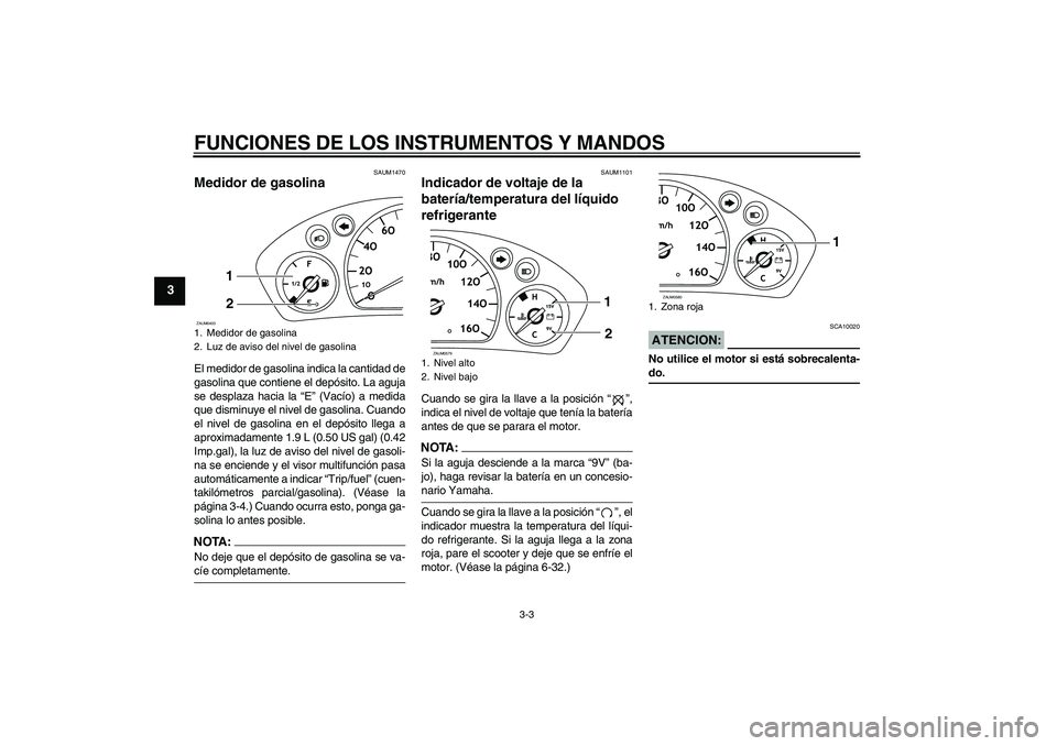 YAMAHA VERSITY 300 2005  Manuale de Empleo (in Spanish) FUNCIONES DE LOS INSTRUMENTOS Y MANDOS
3-3
3
SAUM1470
Medidor de gasolina El medidor de gasolina indica la cantidad de
gasolina que contiene el depósito. La aguja
se desplaza hacia la “E” (Vacío