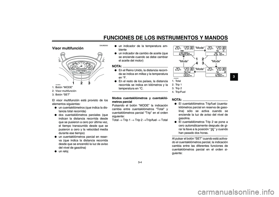 YAMAHA VERSITY 300 2005  Manuale de Empleo (in Spanish) FUNCIONES DE LOS INSTRUMENTOS Y MANDOS
3-4
3
SAUM2050
Visor multifunción El visor multifunción está provisto de los
elementos siguientes:
un cuentakilómetros (que indica la dis-
tancia total reco