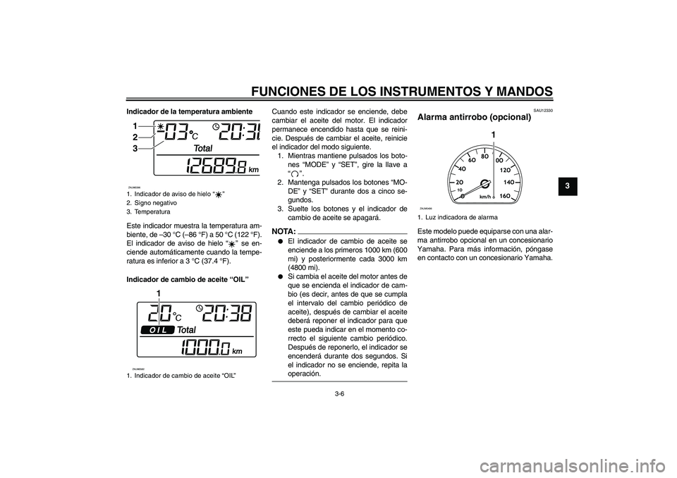 YAMAHA VERSITY 300 2005  Manuale de Empleo (in Spanish) FUNCIONES DE LOS INSTRUMENTOS Y MANDOS
3-6
3
Indicador de la temperatura ambiente
Este indicador muestra la temperatura am-
biente, de –30 °C (–86 °F) a 50 °C (122 °F).
El indicador de aviso d