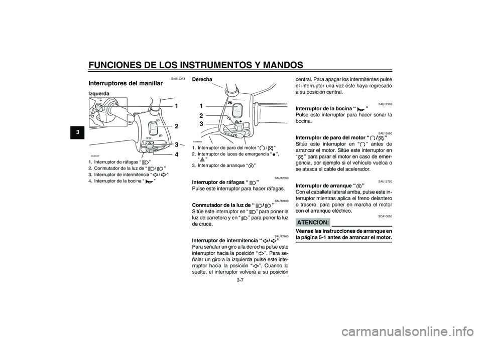 YAMAHA VERSITY 300 2005  Manuale de Empleo (in Spanish) FUNCIONES DE LOS INSTRUMENTOS Y MANDOS
3-7
3
SAU12343
Interruptores del manillar IzquerdaDerecha
SAU12350
Interruptor de ráfagas “” 
Pulse este interruptor para hacer ráfagas.
SAU12400
Conmutado