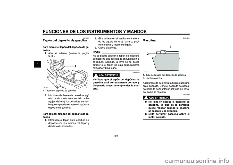 YAMAHA VERSITY 300 2005  Manuale de Empleo (in Spanish) FUNCIONES DE LOS INSTRUMENTOS Y MANDOS
3-9
3
SAU13140
Tapón del depósito de gasolina Para extraer el tapón del depósito de ga-
solina
1. Abra el asiento. (Véase la página
3-11.)
2. Introduzca la