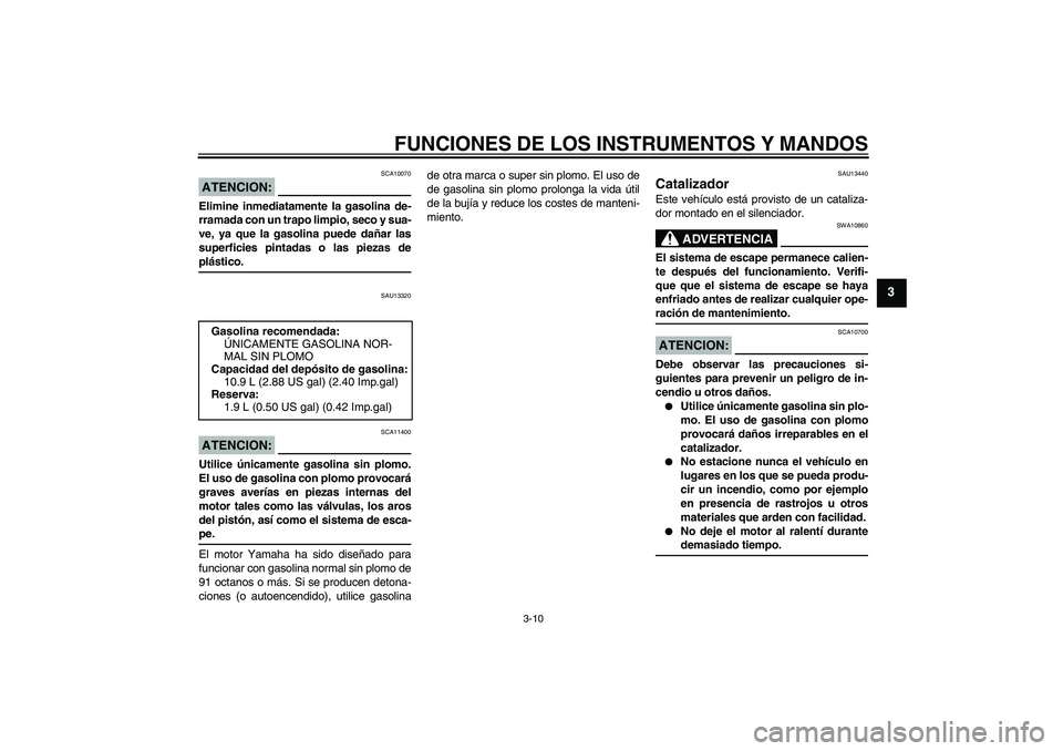 YAMAHA VERSITY 300 2005  Manuale de Empleo (in Spanish) FUNCIONES DE LOS INSTRUMENTOS Y MANDOS
3-10
3
ATENCION:
SCA10070
Elimine inmediatamente la gasolina de-
rramada con un trapo limpio, seco y sua-
ve, ya que la gasolina puede dañar las
superficies pin