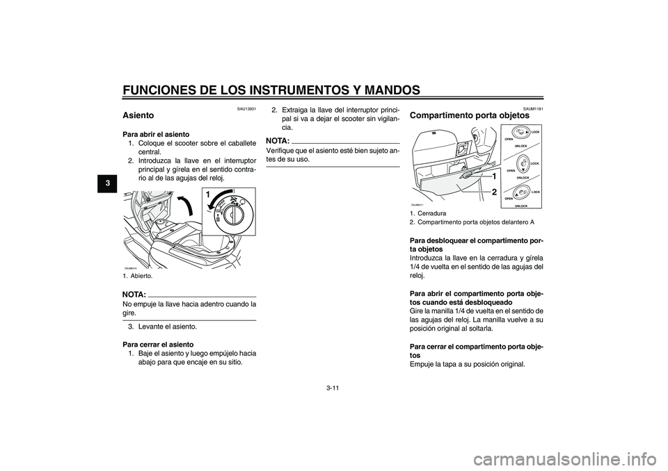 YAMAHA VERSITY 300 2005  Manuale de Empleo (in Spanish) FUNCIONES DE LOS INSTRUMENTOS Y MANDOS
3-11
3
SAU13931
Asiento Para abrir el asiento
1. Coloque el scooter sobre el caballete
central.
2. Introduzca la llave en el interruptor
principal y gírela en e