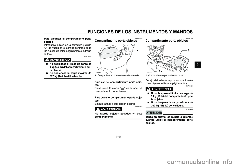 YAMAHA VERSITY 300 2005  Manuale de Empleo (in Spanish) FUNCIONES DE LOS INSTRUMENTOS Y MANDOS
3-12
3
Para bloquear el compartimento porta
objetos
Introduzca la llave en la cerradura y gírela
1/4 de vuelta en el sentido contrario al de
las agujas del relo