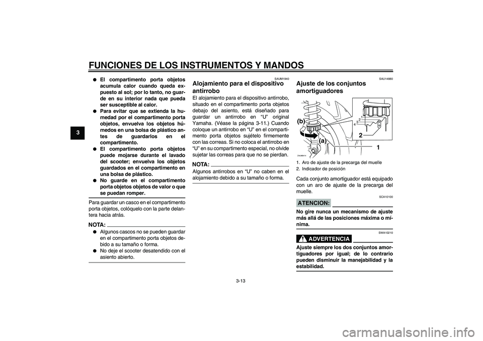 YAMAHA VERSITY 300 2005  Manuale de Empleo (in Spanish) FUNCIONES DE LOS INSTRUMENTOS Y MANDOS
3-13
3

El compartimento porta objetos
acumula calor cuando queda ex-
puesto al sol; por lo tanto, no guar-
de en su interior nada que pueda
ser susceptible al 