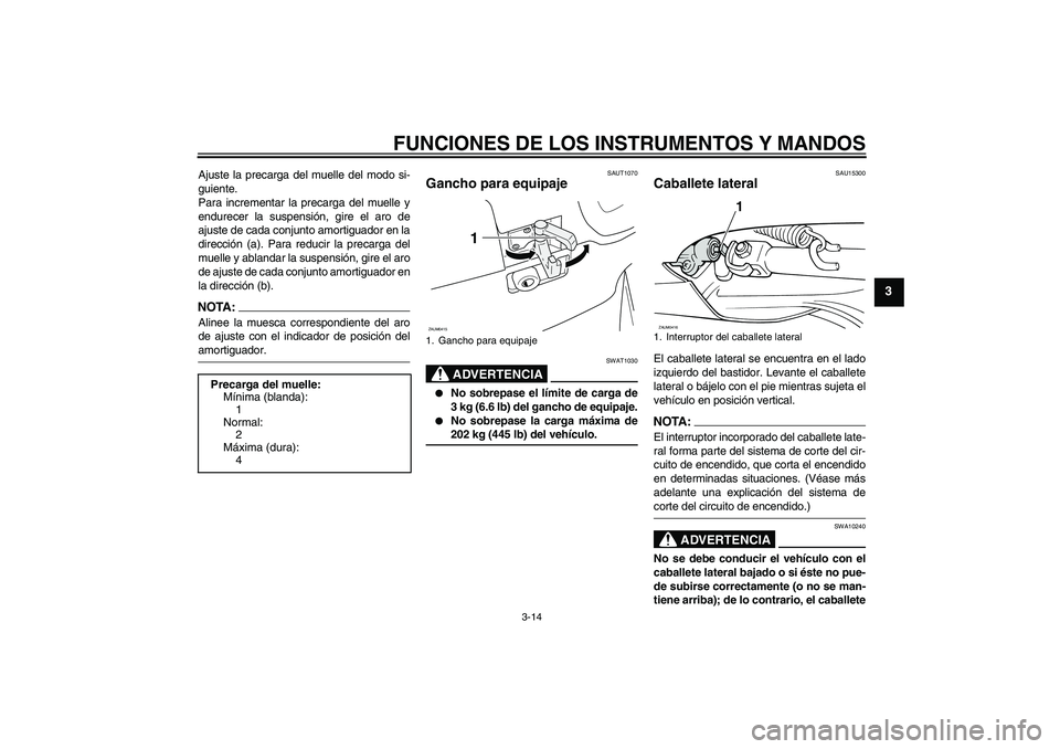 YAMAHA VERSITY 300 2005  Manuale de Empleo (in Spanish) FUNCIONES DE LOS INSTRUMENTOS Y MANDOS
3-14
3
Ajuste la precarga del muelle del modo si-
guiente.
Para incrementar la precarga del muelle y
endurecer la suspensión, gire el aro de
ajuste de cada conj
