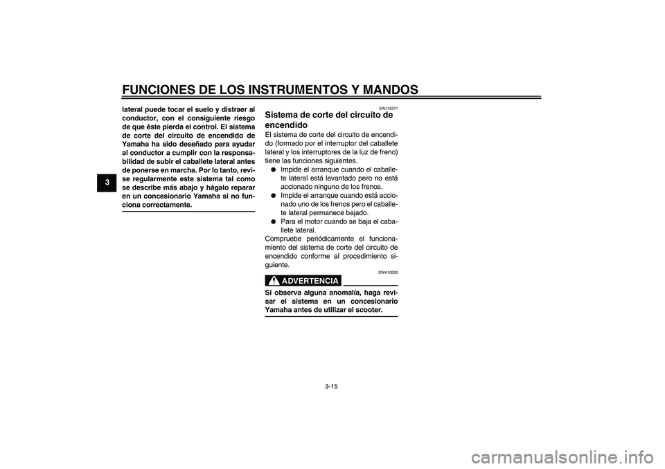 YAMAHA VERSITY 300 2005  Manuale de Empleo (in Spanish) FUNCIONES DE LOS INSTRUMENTOS Y MANDOS
3-15
3
lateral puede tocar el suelo y distraer al
conductor, con el consiguiente riesgo
de que éste pierda el control. El sistema
de corte del circuito de encen