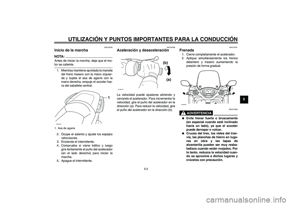YAMAHA VERSITY 300 2005  Manuale de Empleo (in Spanish) UTILIZACIÓN Y PUNTOS IMPORTANTES PARA LA CONDUCCIÓN
5-2
5
SAU16760
Inicio de la marcha NOTA:Antes de iniciar la marcha, deje que el mo-tor se caliente.
1. Mientras mantiene apretada la maneta
del fr