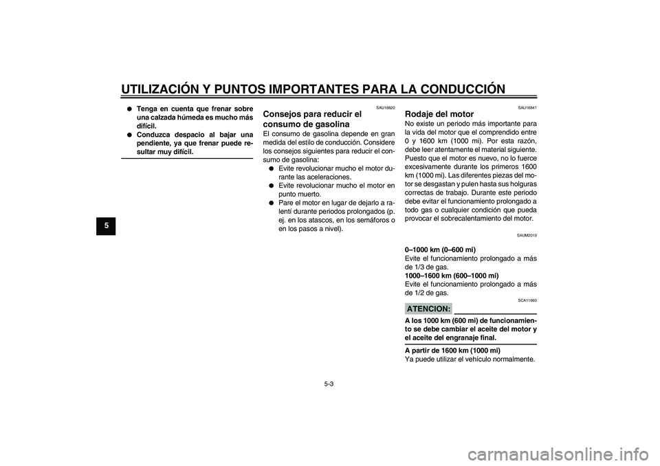 YAMAHA VERSITY 300 2005  Manuale de Empleo (in Spanish) UTILIZACIÓN Y PUNTOS IMPORTANTES PARA LA CONDUCCIÓN
5-3
5

Tenga en cuenta que frenar sobre
una calzada húmeda es mucho más
difícil.

Conduzca despacio al bajar una
pendiente, ya que frenar pue
