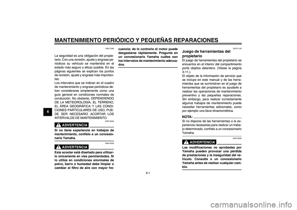 YAMAHA VERSITY 300 2005  Manuale de Empleo (in Spanish) MANTENIMIENTO PERIÓDICO Y PEQUEÑAS REPARACIONES
6-1
6
SAU17280
La seguridad es una obligación del propie-
tario. Con una revisión, ajuste y engrase pe-
riódicos su vehículo se mantendrá en el
e