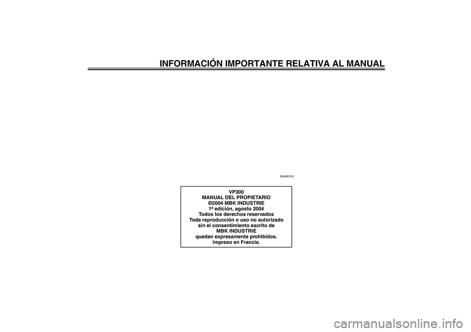 YAMAHA VERSITY 300 2005  Manuale de Empleo (in Spanish) INFORMACIÓN IMPORTANTE RELATIVA AL MANUAL
SAUM1010
VP300
MANUAL DEL PROPIETARIO
©2004 MBK INDUSTRIE
1ª edición, agosto 2004
Todos los derechos reservados
Toda reproducción o uso no autorizado 
si