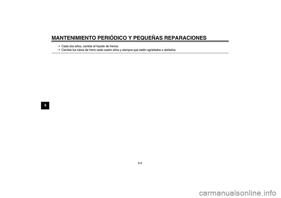 YAMAHA VERSITY 300 2005  Manuale de Empleo (in Spanish) MANTENIMIENTO PERIÓDICO Y PEQUEÑAS REPARACIONES
6-5
6
Cada dos años, cambie el líquido de frenos.Cambie los tubos de freno cada cuatro años y siempre que estén agrietados o dañados. 