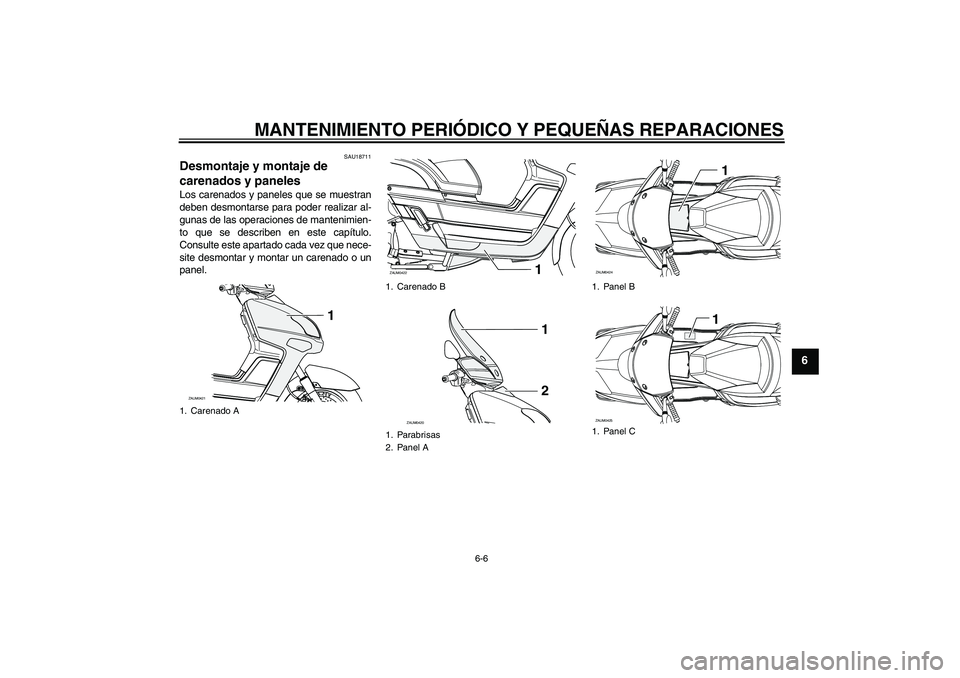 YAMAHA VERSITY 300 2005  Manuale de Empleo (in Spanish) MANTENIMIENTO PERIÓDICO Y PEQUEÑAS REPARACIONES
6-6
6
SAU18711
Desmontaje y montaje de 
carenados y paneles Los carenados y paneles que se muestran
deben desmontarse para poder realizar al-
gunas de