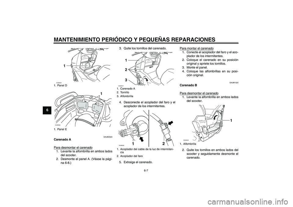 YAMAHA VERSITY 300 2005  Manuale de Empleo (in Spanish) MANTENIMIENTO PERIÓDICO Y PEQUEÑAS REPARACIONES
6-7
6
SAUM2020
Carenado A
Para desmontar el carenado1. Levante la alfombrilla en ambos lados
del scooter.
2. Desmonte el panel A. (Véase la pági-
na