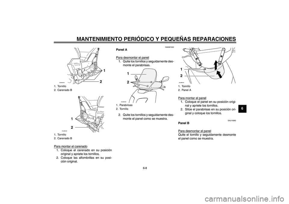 YAMAHA VERSITY 300 2005  Manuale de Empleo (in Spanish) MANTENIMIENTO PERIÓDICO Y PEQUEÑAS REPARACIONES
6-8
6
Para montar el carenado1. Coloque el carenado en su posición
original y apriete los tornillos.
2. Coloque las alfombrillas en su posi-
ción or