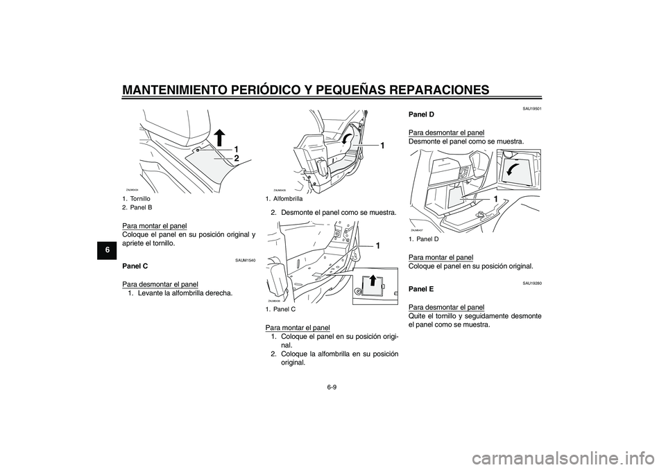 YAMAHA VERSITY 300 2005  Manuale de Empleo (in Spanish) MANTENIMIENTO PERIÓDICO Y PEQUEÑAS REPARACIONES
6-9
6
Para montar el panelColoque el panel en su posición original y
apriete el tornillo.
SAUM1540
Panel C
Para desmontar el panel1. Levante la alfom