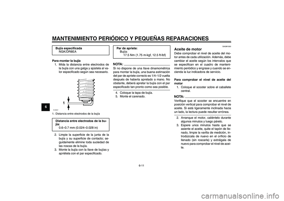 YAMAHA VERSITY 300 2005  Manuale de Empleo (in Spanish) MANTENIMIENTO PERIÓDICO Y PEQUEÑAS REPARACIONES
6-11
6
Para montar la bujía
1. Mida la distancia entre electrodos de
la bujía con una galga y ajústela al va-
lor especificado según sea necesario