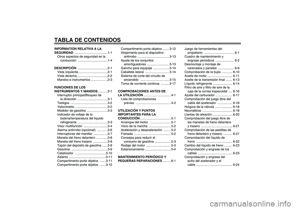 YAMAHA VERSITY 300 2005  Manuale de Empleo (in Spanish) TABLA DE CONTENIDOSINFORMATION RELATIVA A LA 
SEGURIDAD .....................................1-1
Otros aspectos de seguridad en la 
conducción ..................................1-4
DESCRIPCIÓN .....