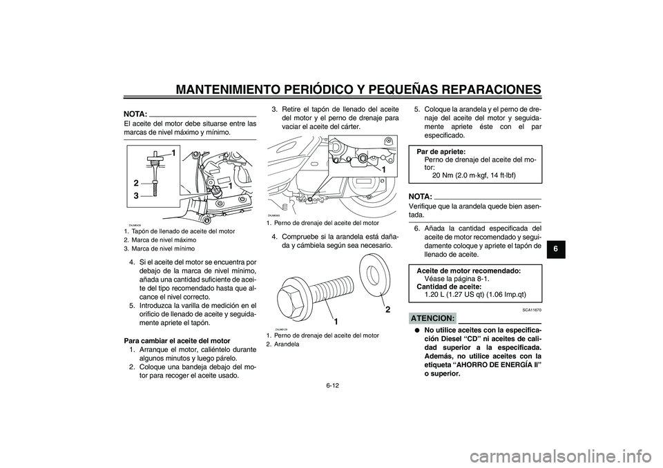 YAMAHA VERSITY 300 2005  Manuale de Empleo (in Spanish) MANTENIMIENTO PERIÓDICO Y PEQUEÑAS REPARACIONES
6-12
6
NOTA:El aceite del motor debe situarse entre lasmarcas de nivel máximo y mínimo.
4. Si el aceite del motor se encuentra por
debajo de la marc