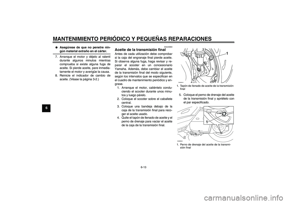YAMAHA VERSITY 300 2005  Manuale de Empleo (in Spanish) MANTENIMIENTO PERIÓDICO Y PEQUEÑAS REPARACIONES
6-13
6

Asegúrese de que no penetre nin-gún material extraño en el cárter.
7. Arranque el motor y déjelo al ralentí
durante algunos minutos mie