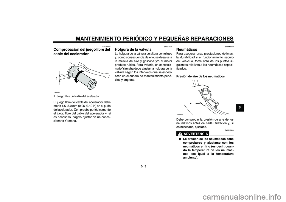 YAMAHA VERSITY 300 2005  Manuale de Empleo (in Spanish) MANTENIMIENTO PERIÓDICO Y PEQUEÑAS REPARACIONES
6-18
6
SAU21381
Comprobación del juego libre del 
cable del acelerador El juego libre del cable del acelerador debe
medir 1.5–3.0 mm (0.06–0.12 i