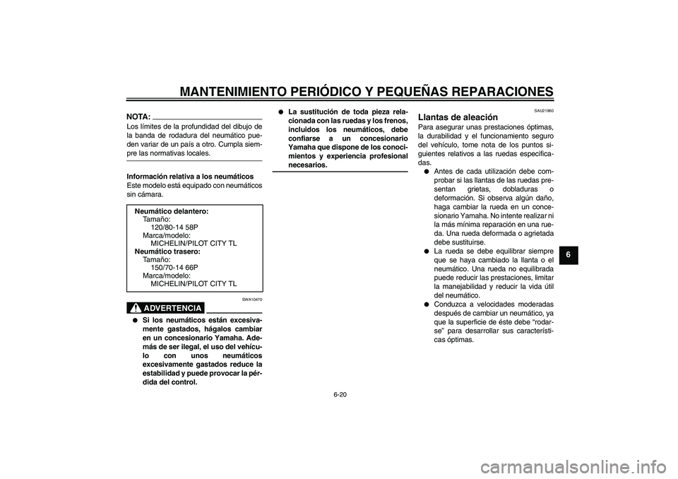 YAMAHA VERSITY 300 2005  Manuale de Empleo (in Spanish) MANTENIMIENTO PERIÓDICO Y PEQUEÑAS REPARACIONES
6-20
6
NOTA:Los límites de la profundidad del dibujo de
la banda de rodadura del neumático pue-
den variar de un país a otro. Cumpla siem-pre las n