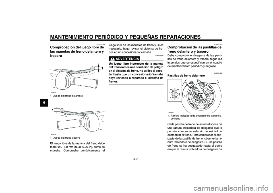 YAMAHA VERSITY 300 2005  Manuale de Empleo (in Spanish) MANTENIMIENTO PERIÓDICO Y PEQUEÑAS REPARACIONES
6-21
6
SAUM2060
Comprobación del juego libre de 
las manetas de freno delantero y 
trasero El juego libre de la maneta del freno debe
medir 2.0–5.0