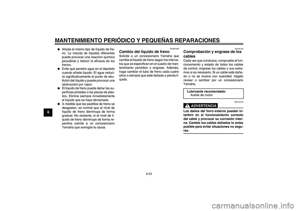 YAMAHA VERSITY 300 2005  Manuale de Empleo (in Spanish) MANTENIMIENTO PERIÓDICO Y PEQUEÑAS REPARACIONES
6-23
6

Añada el mismo tipo de líquido de fre-
no. La mezcla de líquidos diferentes
puede provocar una reacción química
perjudicial y reducir la