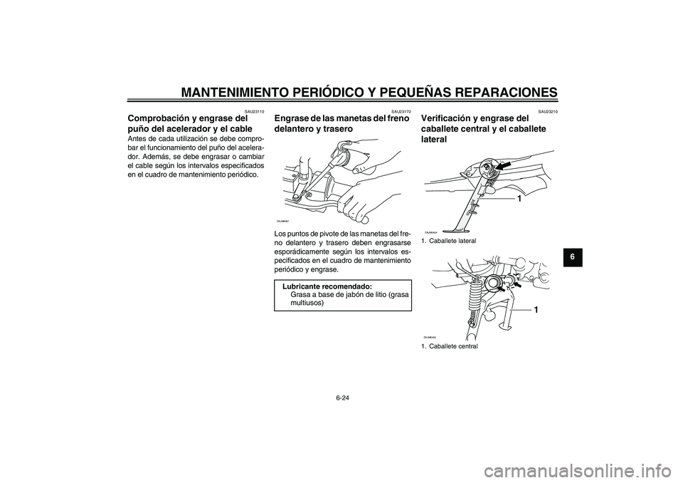 YAMAHA VERSITY 300 2005  Manuale de Empleo (in Spanish) MANTENIMIENTO PERIÓDICO Y PEQUEÑAS REPARACIONES
6-24
6
SAU23110
Comprobación y engrase del 
puño del acelerador y el cable Antes de cada utilización se debe compro-
bar el funcionamiento del puñ