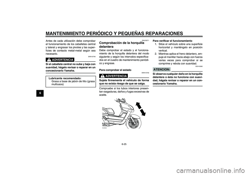 YAMAHA VERSITY 300 2005  Manuale de Empleo (in Spanish) MANTENIMIENTO PERIÓDICO Y PEQUEÑAS REPARACIONES
6-25
6
Antes de cada utilización debe comprobar
el funcionamiento de los caballetes central
y lateral y engrasar los pivotes y las super-
ficies de c