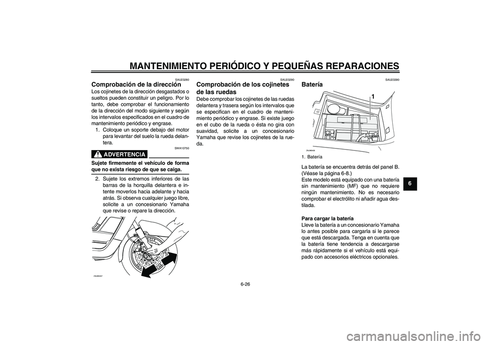 YAMAHA VERSITY 300 2005  Manuale de Empleo (in Spanish) MANTENIMIENTO PERIÓDICO Y PEQUEÑAS REPARACIONES
6-26
6
SAU23280
Comprobación de la dirección Los cojinetes de la dirección desgastados o
sueltos pueden constituir un peligro. Por lo
tanto, debe c