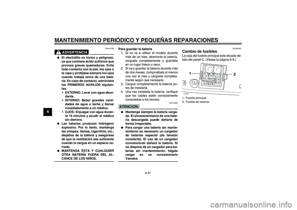 YAMAHA VERSITY 300 2005  Manuale de Empleo (in Spanish) MANTENIMIENTO PERIÓDICO Y PEQUEÑAS REPARACIONES
6-27
6
ADVERTENCIA
SWA10760

El electrólito es tóxico y peligroso,
ya que contiene ácido sulfúrico que
provoca graves quemaduras. Evite
todo cont