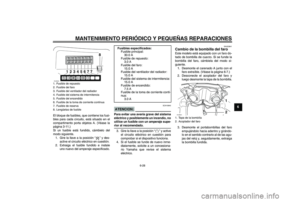 YAMAHA VERSITY 300 2005  Manuale de Empleo (in Spanish) MANTENIMIENTO PERIÓDICO Y PEQUEÑAS REPARACIONES
6-28
6
El bloque de fusibles, que contiene los fusi-
bles para cada circuito, está situado en el
compartimento porta objetos A. (Véase la
página 3-