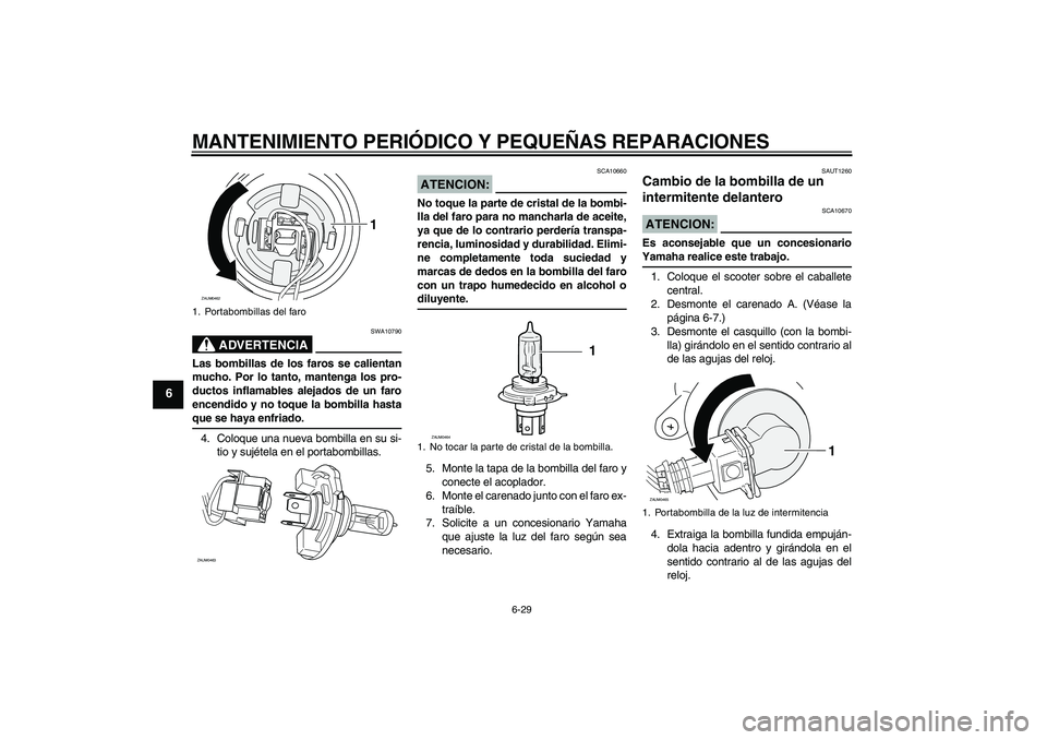 YAMAHA VERSITY 300 2005  Manuale de Empleo (in Spanish) MANTENIMIENTO PERIÓDICO Y PEQUEÑAS REPARACIONES
6-29
6
ADVERTENCIA
SWA10790
Las bombillas de los faros se calientan
mucho. Por lo tanto, mantenga los pro-
ductos inflamables alejados de un faro
ence