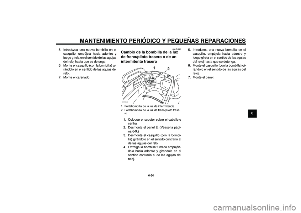 YAMAHA VERSITY 300 2005  Manuale de Empleo (in Spanish) MANTENIMIENTO PERIÓDICO Y PEQUEÑAS REPARACIONES
6-30
6
5. Introduzca una nueva bombilla en el
casquillo, empújela hacia adentro y
luego gírela en el sentido de las agujas
del reloj hasta que se de