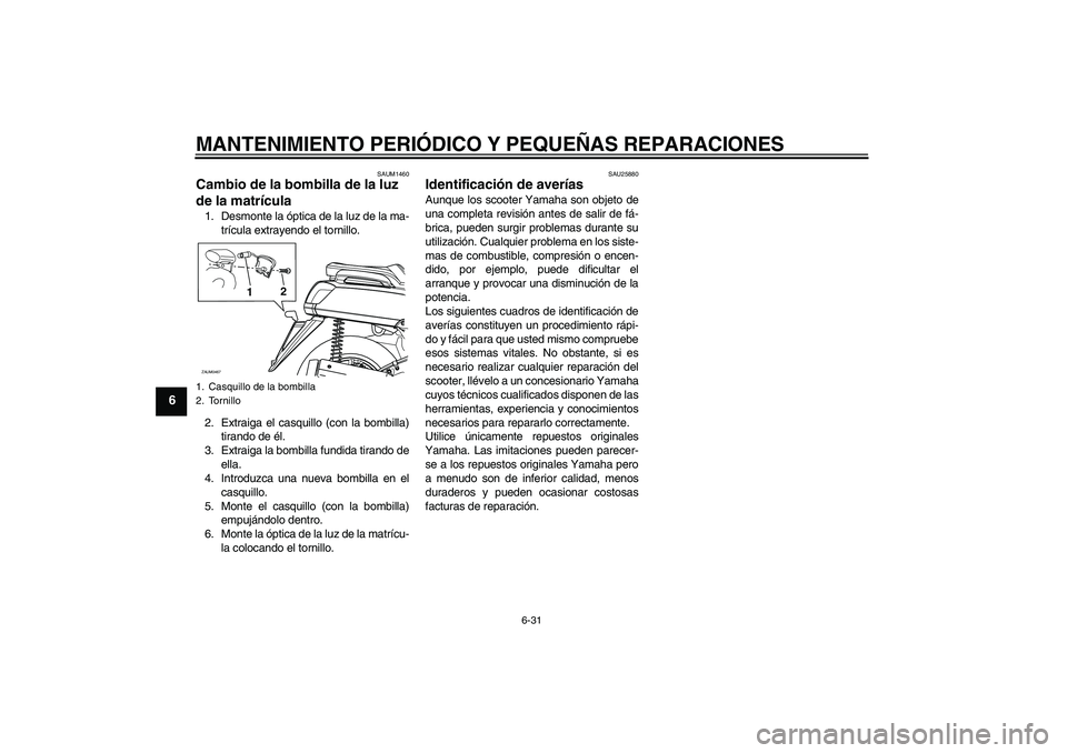 YAMAHA VERSITY 300 2005  Manuale de Empleo (in Spanish) MANTENIMIENTO PERIÓDICO Y PEQUEÑAS REPARACIONES
6-31
6
SAUM1460
Cambio de la bombilla de la luz 
de la matrícula 1. Desmonte la óptica de la luz de la ma-
trícula extrayendo el tornillo.
2. Extra