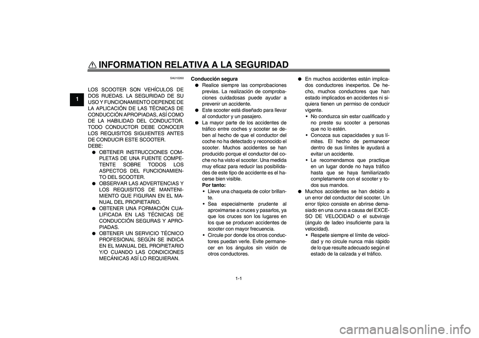 YAMAHA VERSITY 300 2005  Manuale de Empleo (in Spanish) 1-1
1
INFORMATION RELATIVA A LA SEGURIDAD 
SAU10260
LOS SCOOTER SON VEHÍCULOS DE
DOS RUEDAS. LA SEGURIDAD DE SU
USO Y FUNCIONAMIENTO DEPENDE DE
LA APLICACIÓN DE LAS TÉCNICAS DE
CONDUCCIÓN APROPIAD