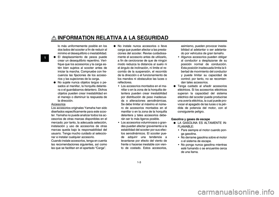 YAMAHA VERSITY 300 2005  Manuale de Empleo (in Spanish) INFORMATION RELATIVA A LA SEGURIDAD
1-3
1
lo más uniformemente posible en los
dos lados del scooter a fin de reducir al
mínimo el desequilibrio o inestabilidad.

El desplazamiento de pesos puede
cr