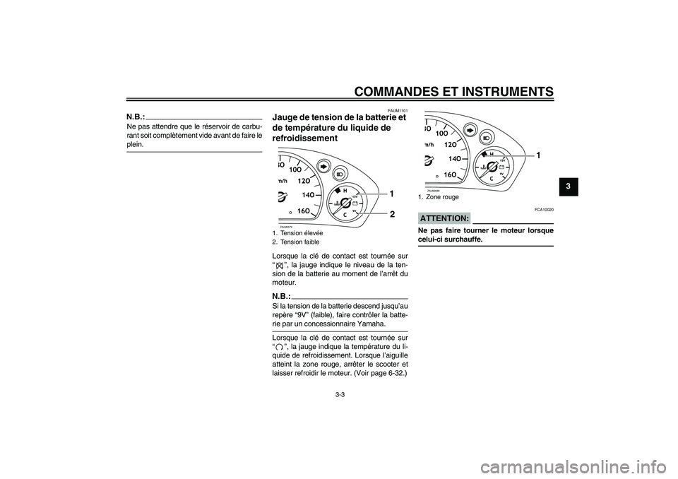YAMAHA VERSITY 300 2005  Notices Demploi (in French) COMMANDES ET INSTRUMENTS
3-3
3
N.B.:Ne pas attendre que le réservoir de carbu-
rant soit complètement vide avant de faire leplein.
FAUM1101
Jauge de tension de la batterie et 
de température du liq